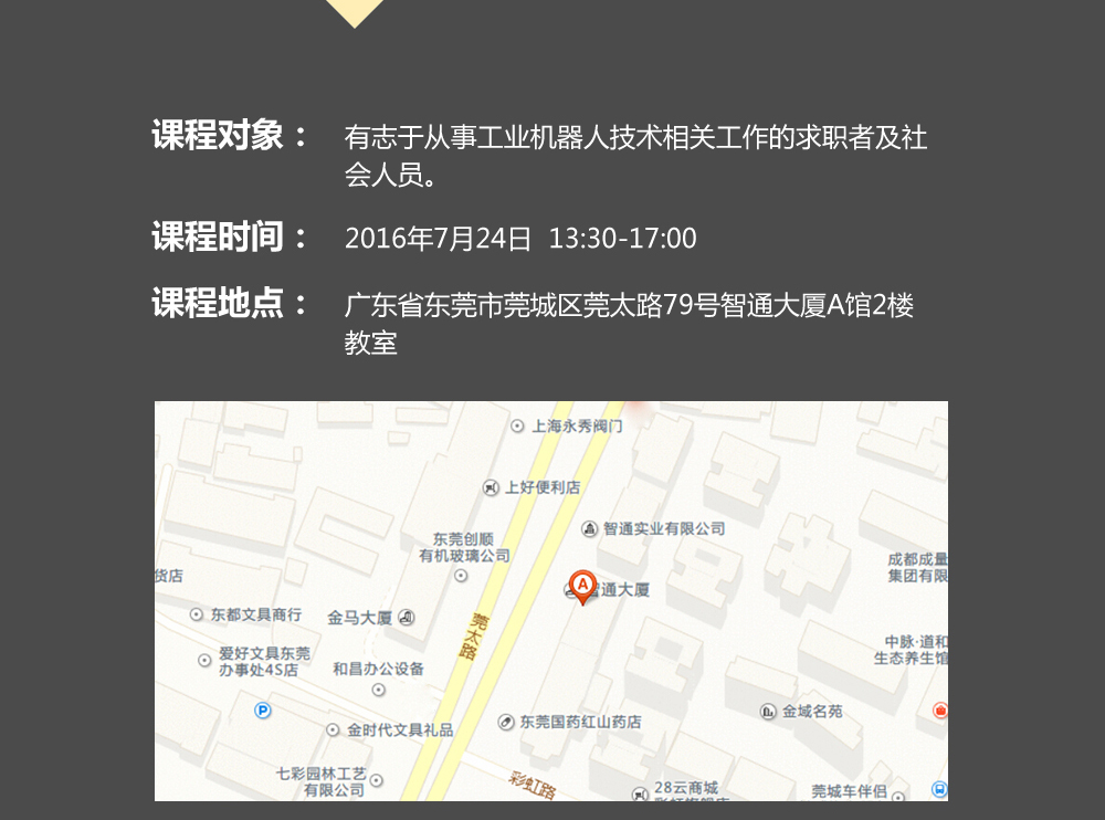 課程對象：有志于從事工業機器人技術相關工作的求職者及社會人員；時間：2016年7月24日14:00—17:00；地點：東莞市莞太大道南城段9號智通A館多功能課室。